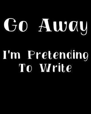 Book cover for Go Away I'm Pretending to Write