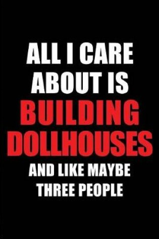 Cover of All I Care about Is Building Dollhouses and Like Maybe Three People