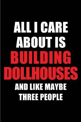 Book cover for All I Care about Is Building Dollhouses and Like Maybe Three People