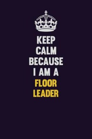 Cover of Keep Calm Because I Am A Floor Leader