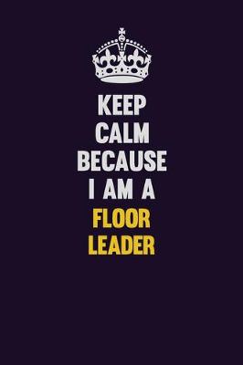 Book cover for Keep Calm Because I Am A Floor Leader