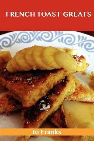 Cover of French Toast Greats: Delicious French Toast Recipes, the Top 62 French Toast Recipes