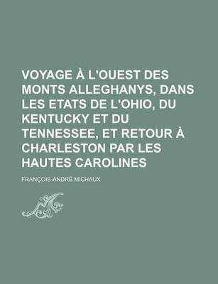 Book cover for Voyage A L'Ouest Des Monts Alleghanys, Dans Les Etats de L'Ohio, Du Kentucky Et Du Tennessee, Et Retour a Charleston Par Les Hautes Carolines