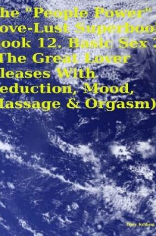 Cover of The "People Power" Love - Lust Superbook: Book 12. Basic Sex 2 (the Great Lover Pleases With Seduction, Mood, Massage & Orgasm)