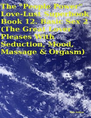 Book cover for The "People Power" Love - Lust Superbook: Book 12. Basic Sex 2 (the Great Lover Pleases With Seduction, Mood, Massage & Orgasm)