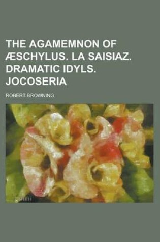 Cover of The Agamemnon of Aeschylus. La Saisiaz. Dramatic Idyls. Jocoseria