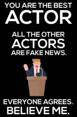 Cover of You Are The Best Actor All The Other Actors Are Fake News. Everyone Agrees. Believe Me.