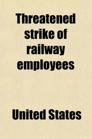 Cover of Threatened Strike of Railway Employees; Hearing Before the Committee on Interstate Commerce, United States Senate, Sixty Fourth Congress, First Sessio