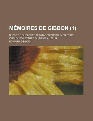 Book cover for Memoires de Gibbon; Suivis de Quelques Ouvrages Posthumes Et de Quelques Lettres Du Meme Auteur (1)