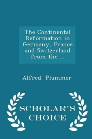 Cover of The Continental Reformation in Germany, France and Switzerland from the ... - Scholar's Choice Edition