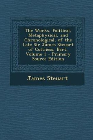 Cover of The Works, Political, Metaphysical, and Chronological, of the Late Sir James Steuart of Coltness, Bart, Volume 1