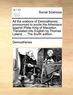 Book cover for All the Orations of Demosthenes, Pronounced to Excite the Athenians Against Philip King of Macedon. Translated Into English by Thomas Leland, ... the Fourth Edition.