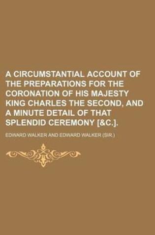 Cover of A Circumstantial Account of the Preparations for the Coronation of His Majesty King Charles the Second, and a Minute Detail of That Splendid Ceremony [&C.].