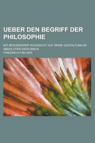 Cover of Ueber Den Begriff Der Philosophie; Mit Besonderer Rucksicht Auf Seine Gestaltung Im Absoluten Idealismus