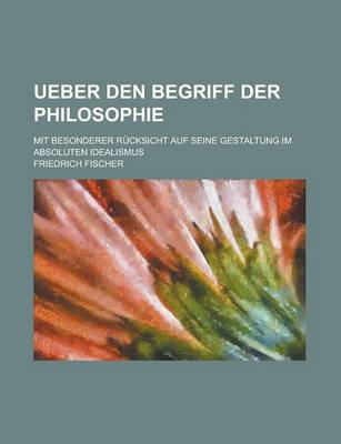 Book cover for Ueber Den Begriff Der Philosophie; Mit Besonderer Rucksicht Auf Seine Gestaltung Im Absoluten Idealismus