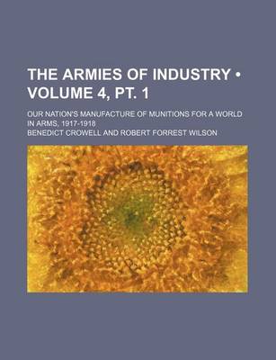 Book cover for The Armies of Industry (Volume 4, PT. 1); Our Nation's Manufacture of Munitions for a World in Arms, 1917-1918