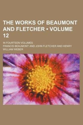 Cover of The Works of Beaumont and Fletcher (Volume 12); In Fourteen Volumes