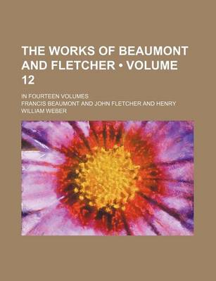 Book cover for The Works of Beaumont and Fletcher (Volume 12); In Fourteen Volumes