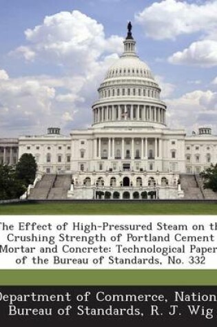 Cover of The Effect of High-Pressured Steam on the Crushing Strength of Portland Cement Mortar and Concrete