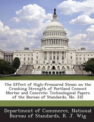 Book cover for The Effect of High-Pressured Steam on the Crushing Strength of Portland Cement Mortar and Concrete