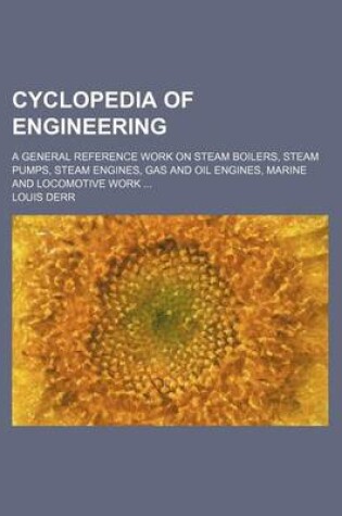 Cover of Cyclopedia of Engineering; A General Reference Work on Steam Boilers, Steam Pumps, Steam Engines, Gas and Oil Engines, Marine and Locomotive Work