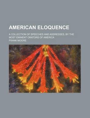 Book cover for American Eloquence; A Collection of Speeches and Addresses, by the Most Eminent Orators of America