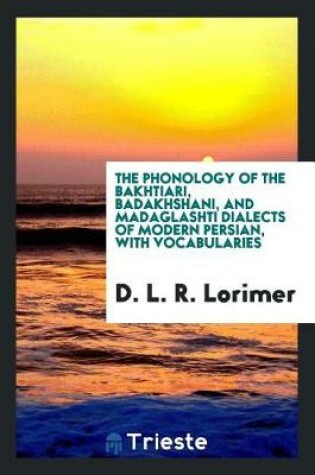 Cover of The Phonology of the Bakhtiari, Badakhshani, and Madaglashti Dialects of Modern Persian, with Vocabularies