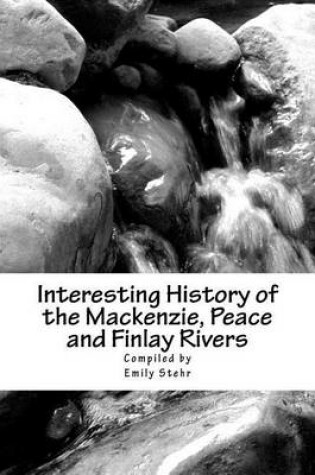 Cover of Interesting History of the Mackenzie, Peace and Finlay Rivers