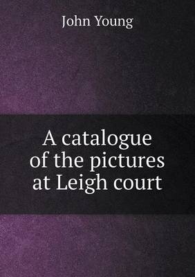 Book cover for A catalogue of the pictures at Leigh court