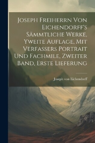 Cover of Joseph Freiherrn von Eichendorff's sämmtliche Werke, Yweite Auflage, mit Verfassers Portrait und Fachmile, Zweiter Band, Erste Lieferung