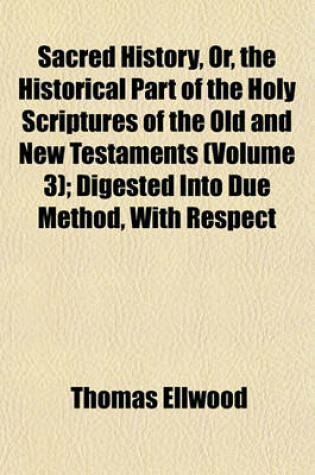 Cover of Sacred History, Or, the Historical Part of the Holy Scriptures of the Old and New Testaments (Volume 3); Digested Into Due Method, with Respect