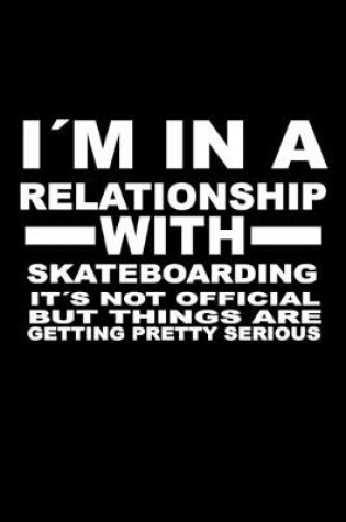 Cover of I'm In A Relationship with SKATEBOARDING It's not Official But Things Are Getting Pretty Serious