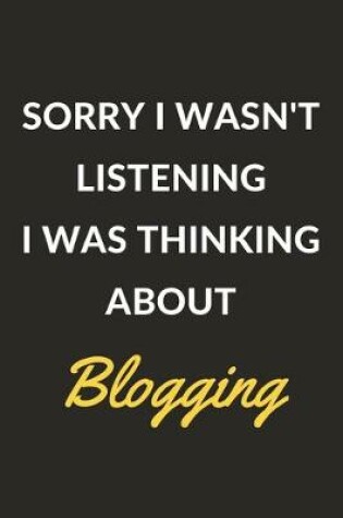 Cover of Sorry I Wasn't Listening I Was Thinking About Blogging