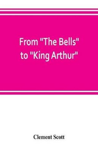 Cover of From The Bells to King Arthur. A critical record of the first-night productions at the Lyceum theater from 1871-1895