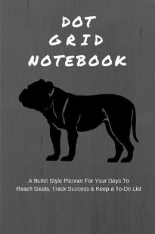 Cover of Dot Grid Notebook a Bullet Style Planner for Your Days to Reach Goals, Track Success & Keep a To-Do List