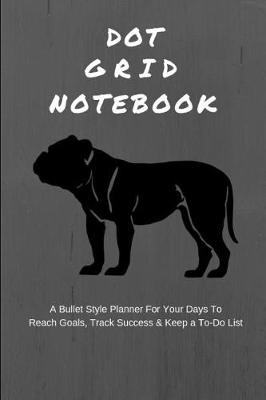 Book cover for Dot Grid Notebook a Bullet Style Planner for Your Days to Reach Goals, Track Success & Keep a To-Do List