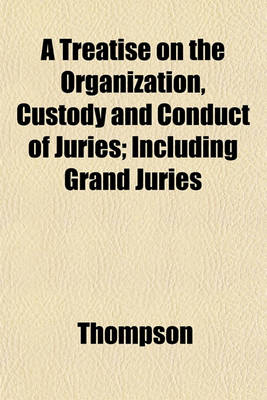 Book cover for A Treatise on the Organization, Custody and Conduct of Juries; Including Grand Juries