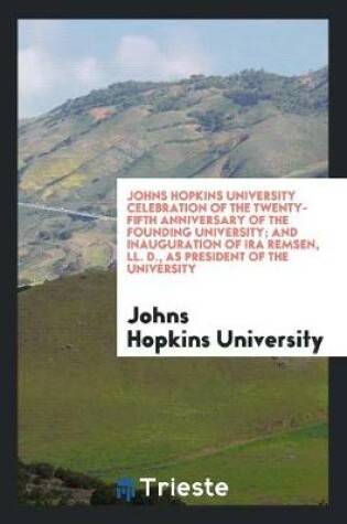 Cover of Johns Hopkins University Celebration of the Twenty-Fifth Anniversary of the Founding University; And Inauguration of IRA Remsen, LL. D., as President of the University