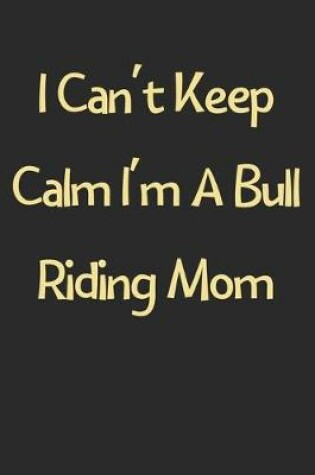Cover of I Can't Keep Calm I'm A Bull Riding Mom
