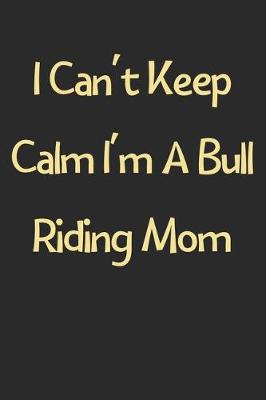 Book cover for I Can't Keep Calm I'm A Bull Riding Mom