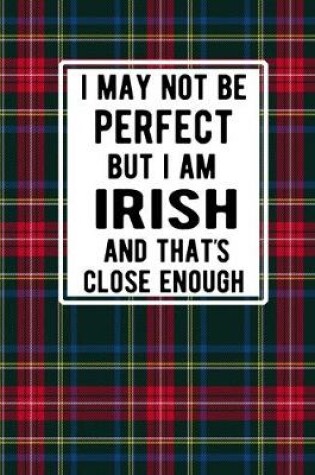 Cover of I May Not Be Perfect But I'm Irish And That's Close Enough