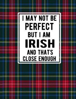 Book cover for I May Not Be Perfect But I'm Irish And That's Close Enough