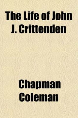 Cover of The Life of John J. Crittenden (Volume 1-2); With Selections from His Correspondence and Speeches