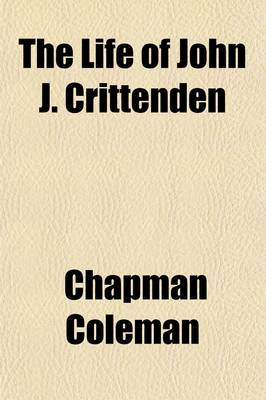 Book cover for The Life of John J. Crittenden (Volume 1-2); With Selections from His Correspondence and Speeches