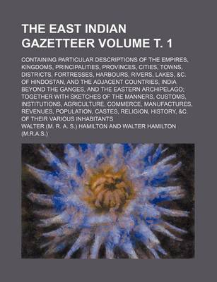 Book cover for The East Indian Gazetteer; Containing Particular Descriptions of the Empires, Kingdoms, Principalities, Provinces, Cities, Towns, Districts, Fortresses, Harbours, Rivers, Lakes, &C. of Hindostan, and the Adjacent Countries, Volume . 1