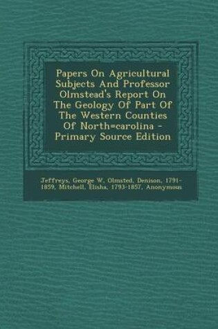 Cover of Papers on Agricultural Subjects and Professor Olmstead's Report on the Geology of Part of the Western Counties of North=carolina - Primary Source Edition