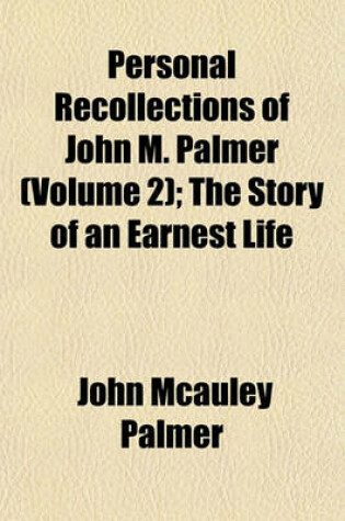 Cover of Personal Recollections of John M. Palmer (Volume 2); The Story of an Earnest Life