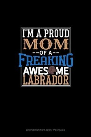 Cover of I Am A Proud Mom Of A Freaking Awesome Labrador