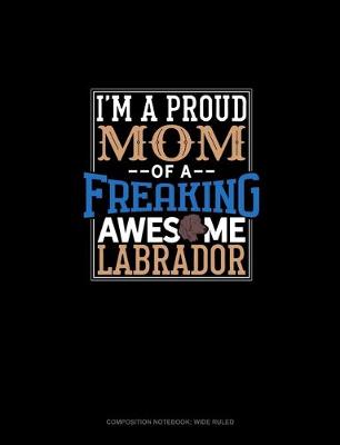 Cover of I Am A Proud Mom Of A Freaking Awesome Labrador