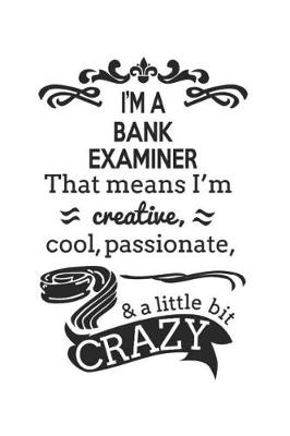 Book cover for I'm A Bank Examiner That Means I'm Creative, Cool, Passionate & A Little Bit Crazy